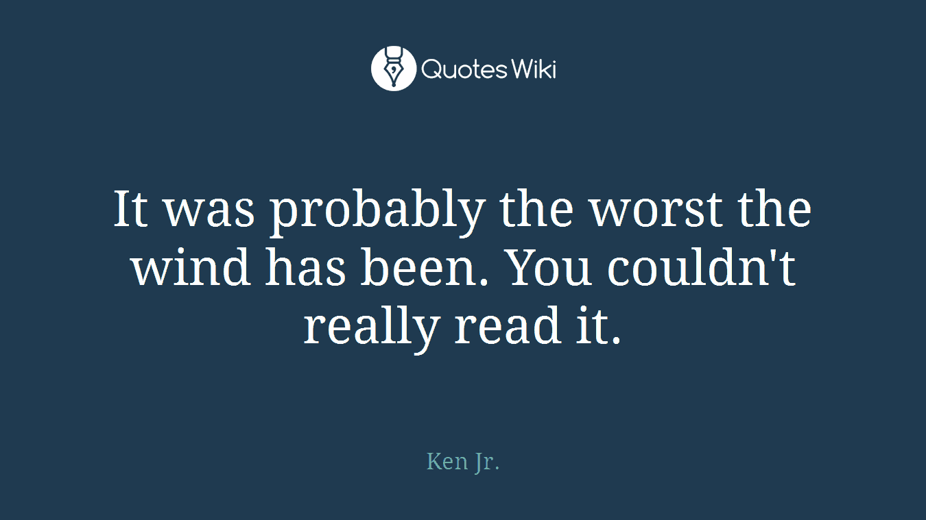 It was probably the worst the wind has been. You couldn't really read it.