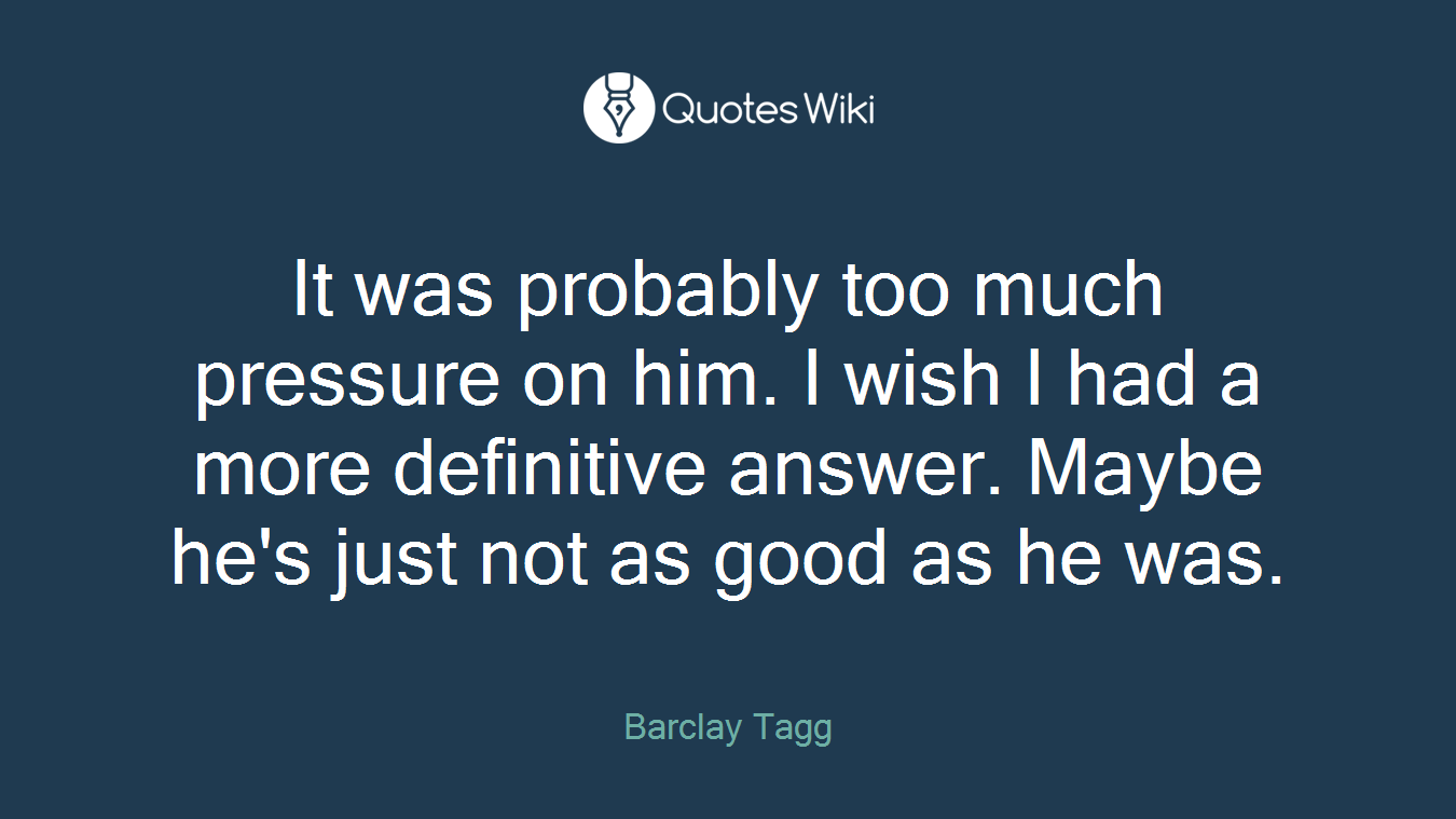 It was probably too much pressure on him. I wish I had a more definitive answer. Maybe he's just not as good as he was.