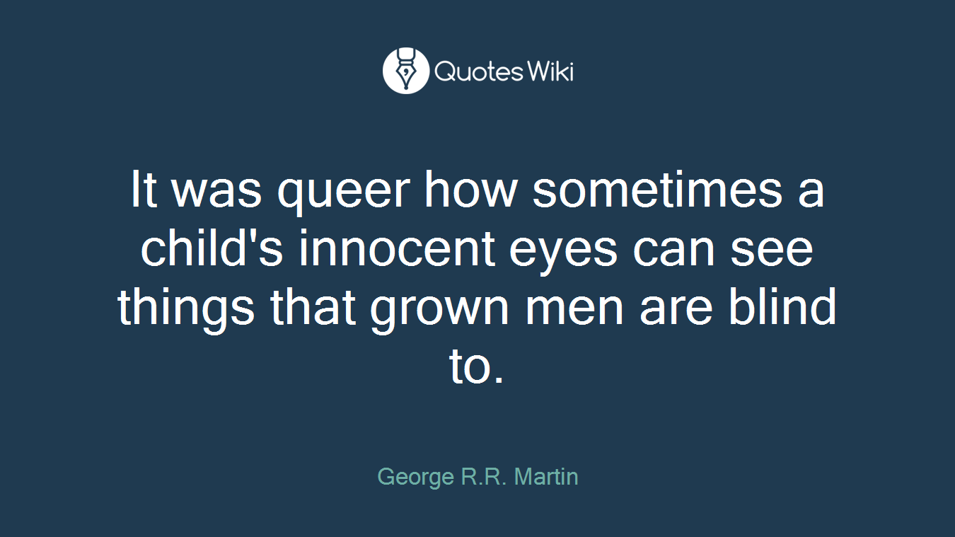 It was queer how sometimes a child's innocent eyes can see things that grown men are blind to.