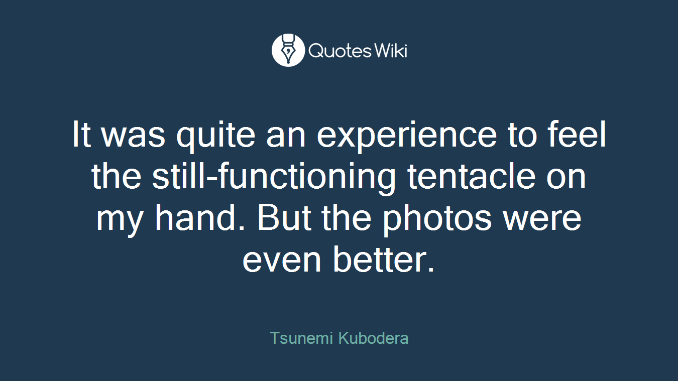 It was quite an experience to feel the still-functioning tentacle on my hand. But the photos were even better.