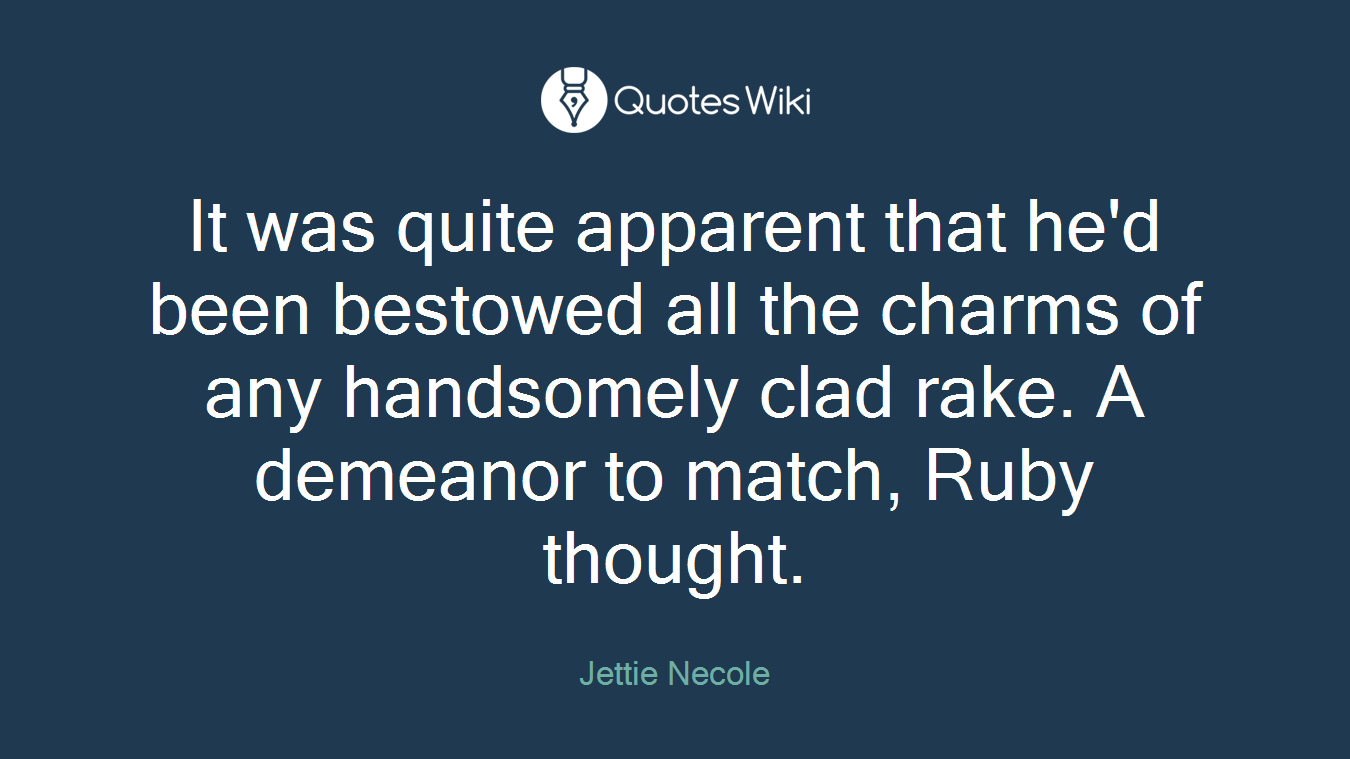 It was quite apparent that he'd been bestowed all the charms of any handsomely clad rake. A demeanor to match, Ruby thought.