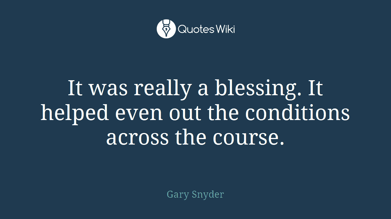 It was really a blessing. It helped even out the conditions across the course.