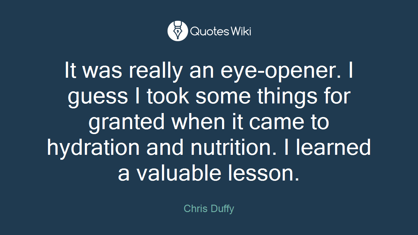 It was really an eye-opener. I guess I took some things for granted when it came to hydration and nutrition. I learned a valuable lesson.