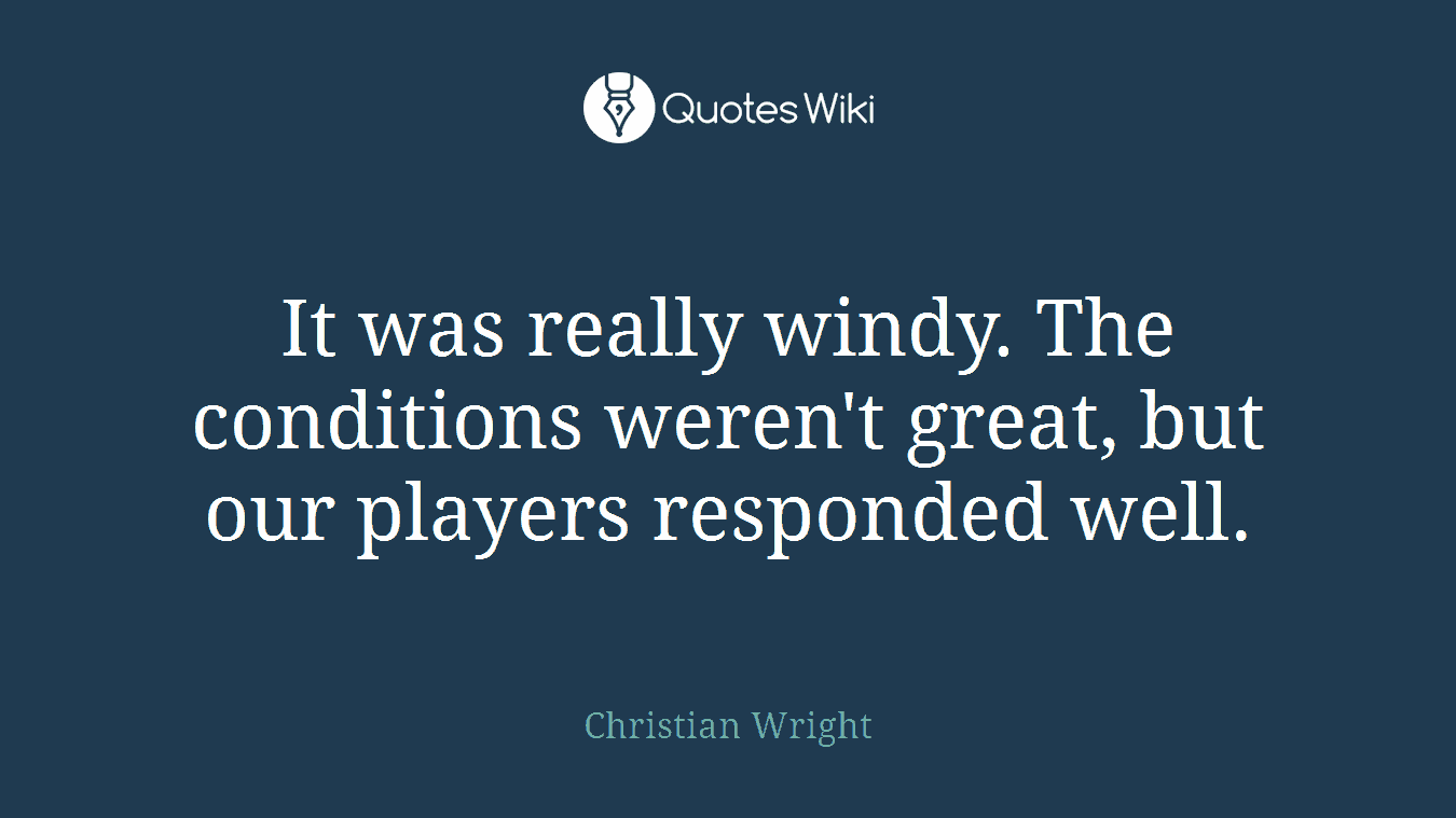 It was really windy. The conditions weren't great, but our players responded well.