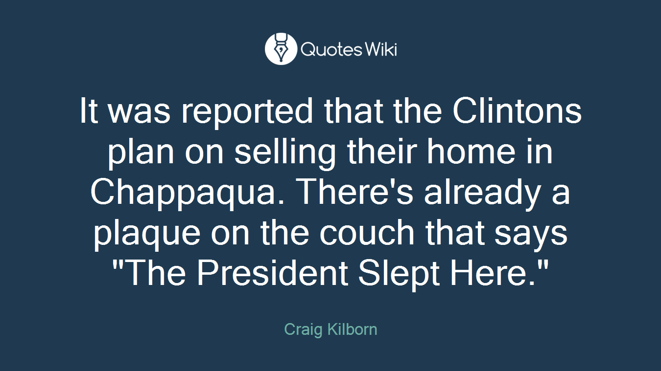It was reported that the Clintons plan on selling their home in Chappaqua. There's already a plaque on the couch that says "The President Slept Here."