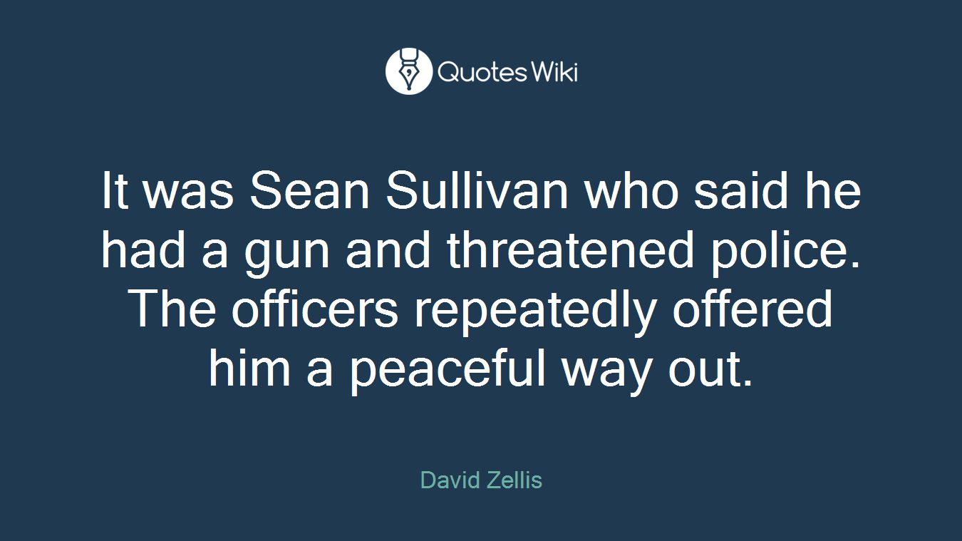 It was Sean Sullivan who said he had a gun and threatened police. The officers repeatedly offered him a peaceful way out.