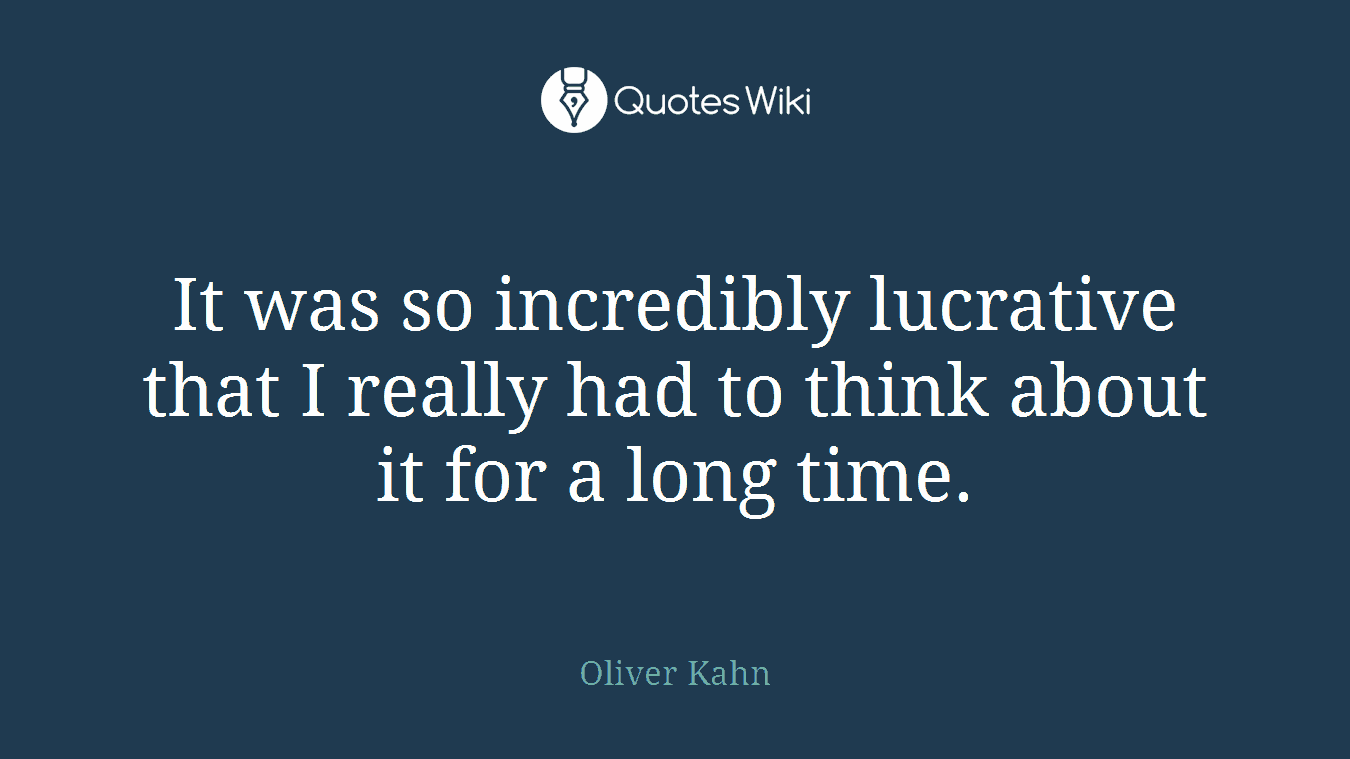 It was so incredibly lucrative that I really had to think about it for a long time.