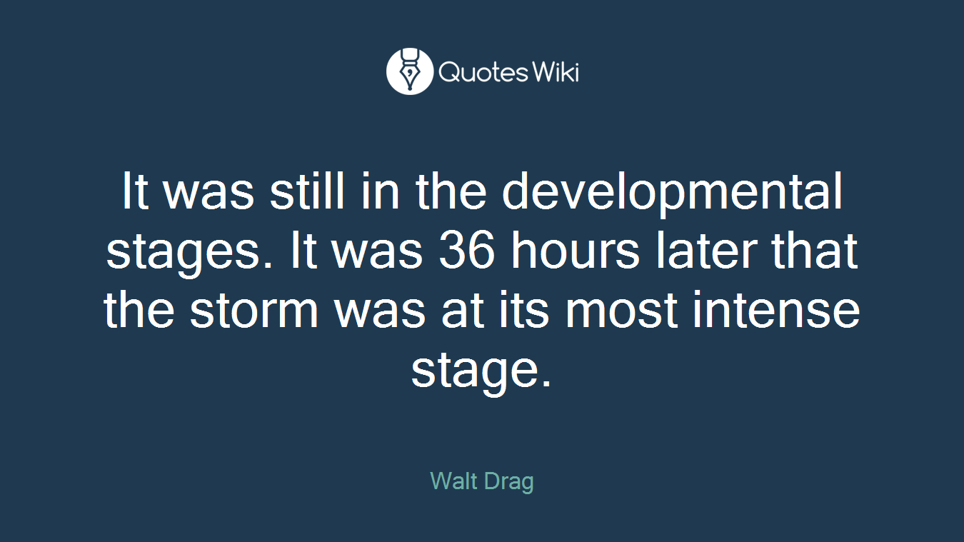 It was still in the developmental stages. It was 36 hours later that the storm was at its most intense stage.