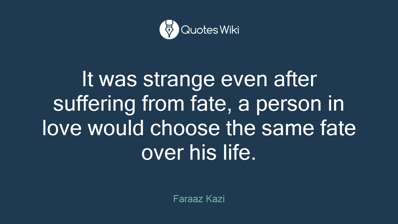 It was strange even after suffering from fate, a person in love would choose the same fate over his life.