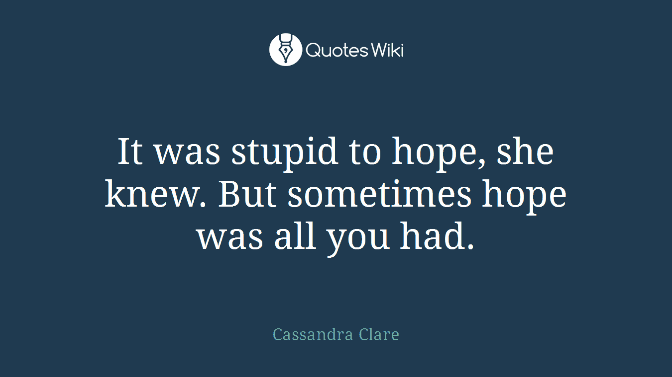 It was stupid to hope, she knew. But sometimes hope was all you had.