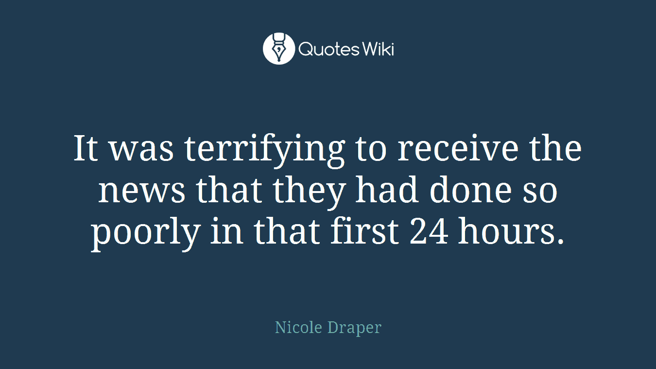 It was terrifying to receive the news that they had done so poorly in that first 24 hours.