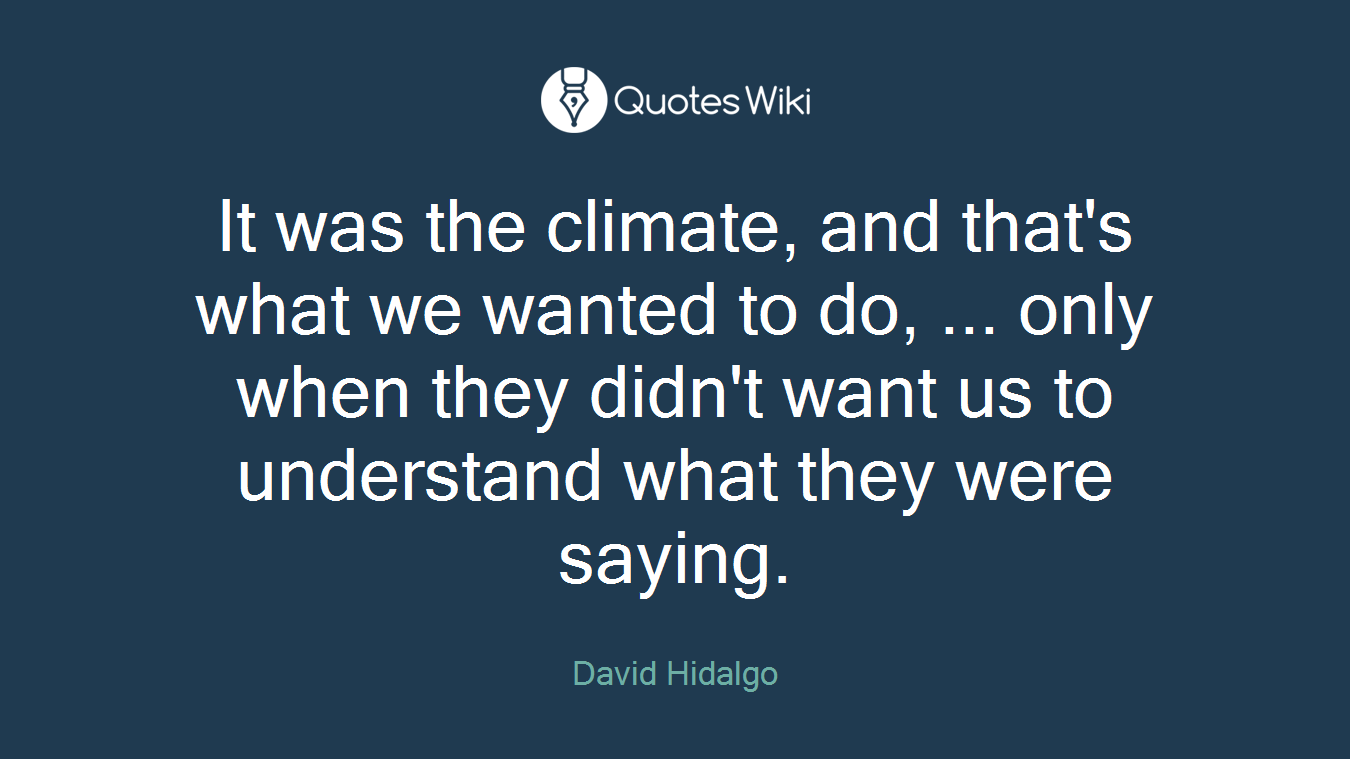 It was the climate, and that's what we wanted to do, ... only when they didn't want us to understand what they were saying.