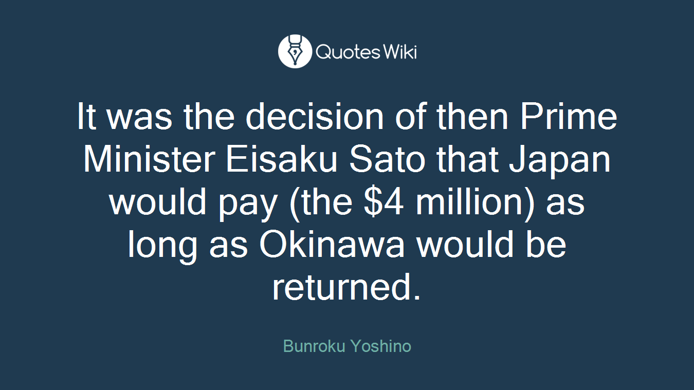 It was the decision of then Prime Minister Eisaku Sato that Japan would pay (the $4 million) as long as Okinawa would be returned.