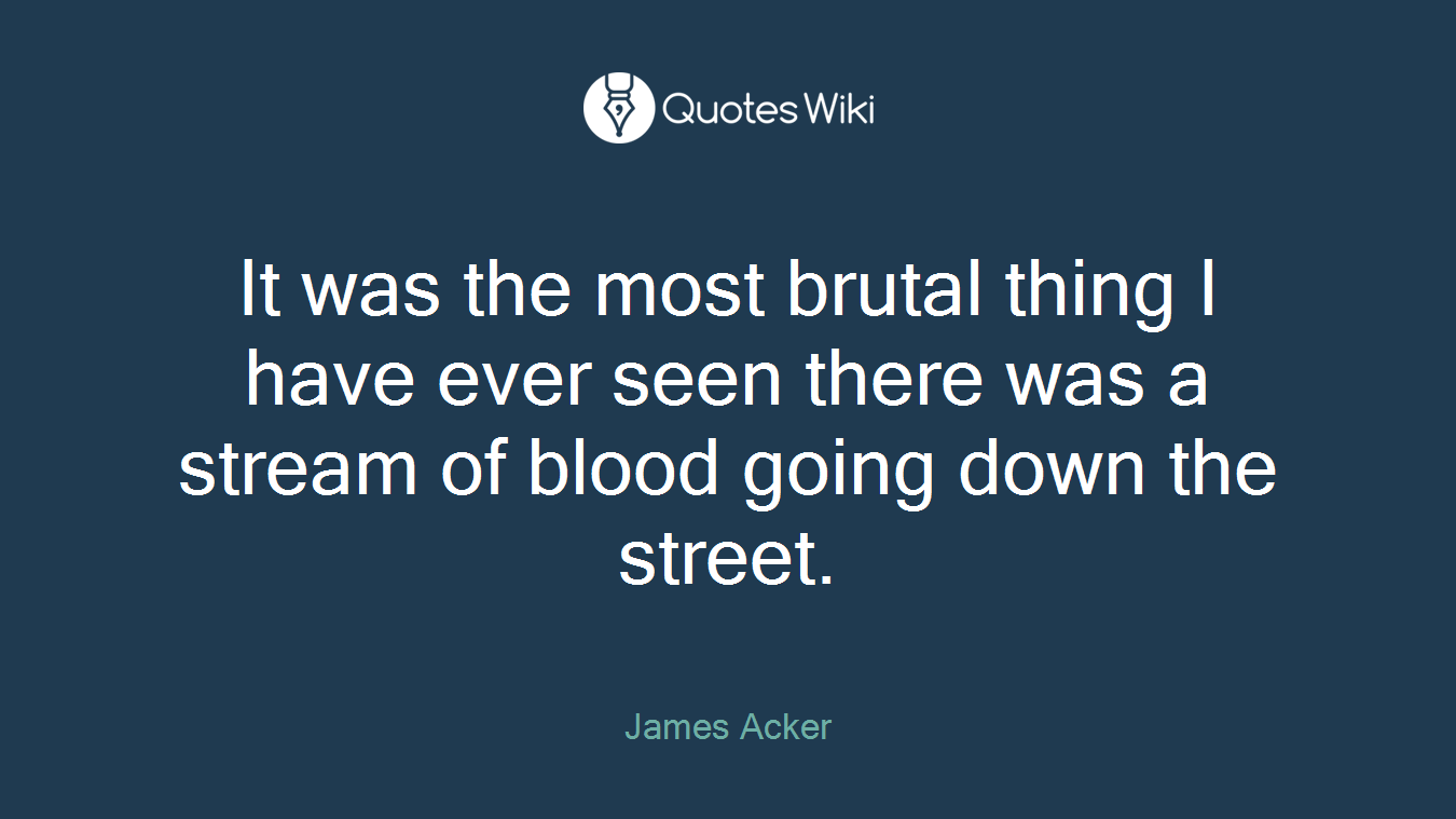 It was the most brutal thing I have ever seen there was a stream of blood going down the street.