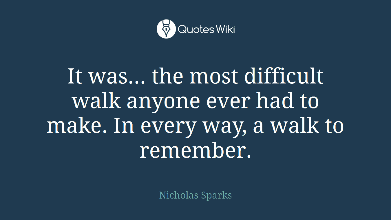 It was... the most difficult walk anyone ever had to make. In every way, a walk to remember.