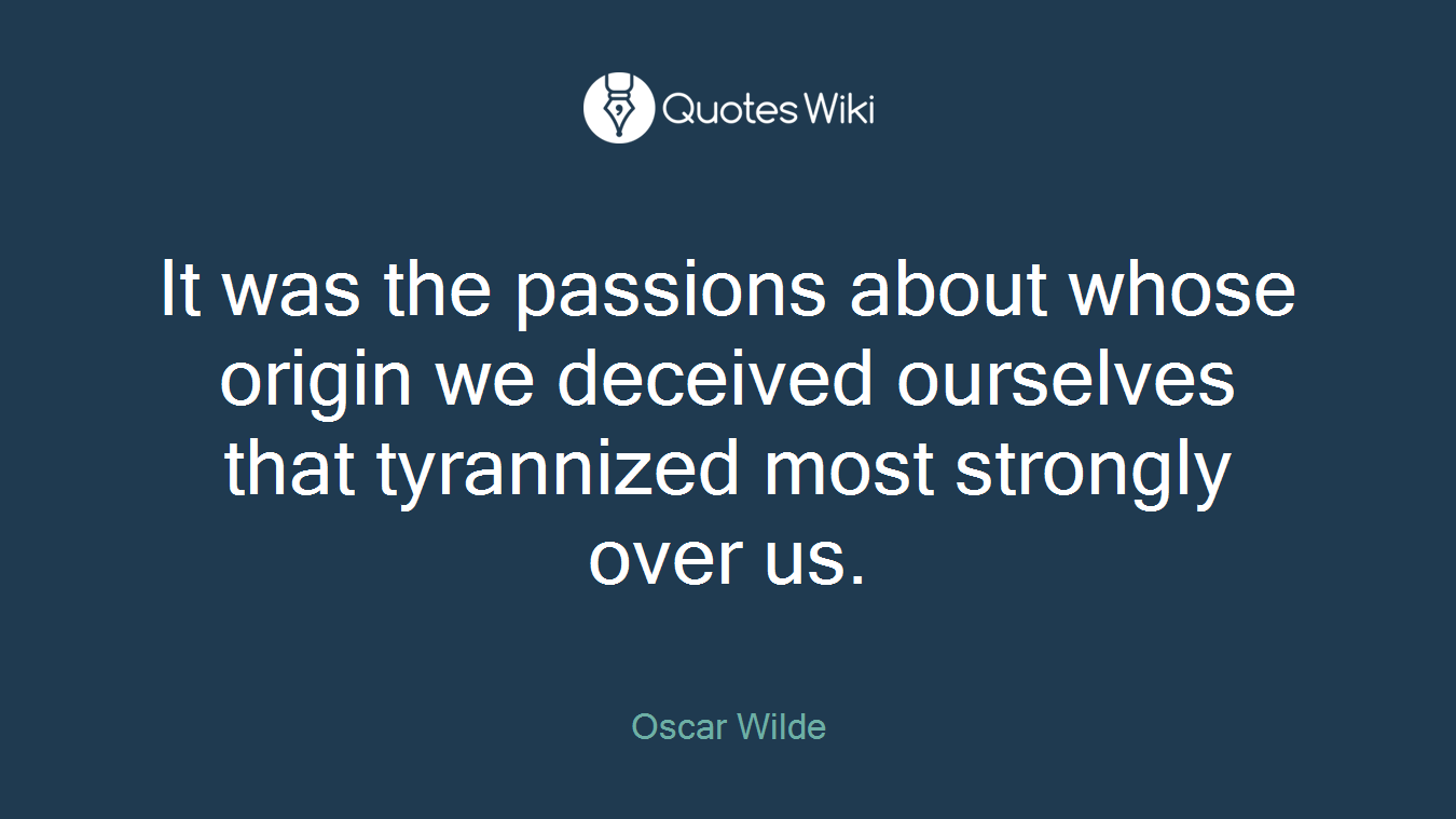 It was the passions about whose origin we deceived ourselves that tyrannized most strongly over us.