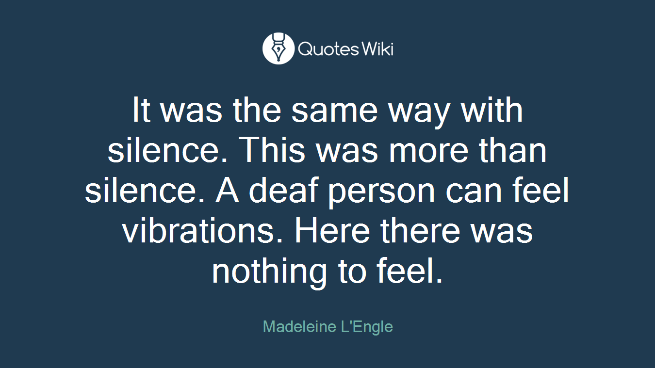 It was the same way with silence. This was more than silence. A deaf person can feel vibrations. Here there was nothing to feel.