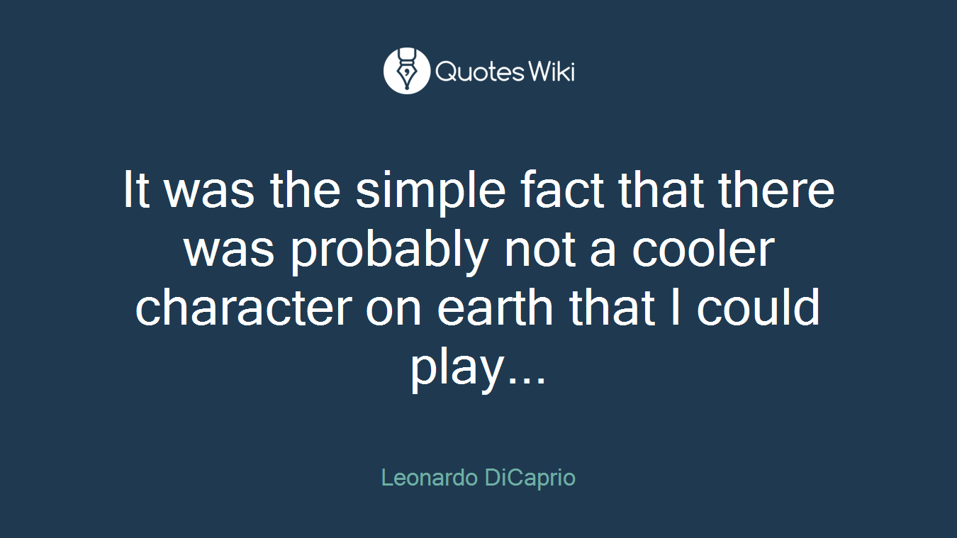 It was the simple fact that there was probably not a cooler character on earth that I could play...
