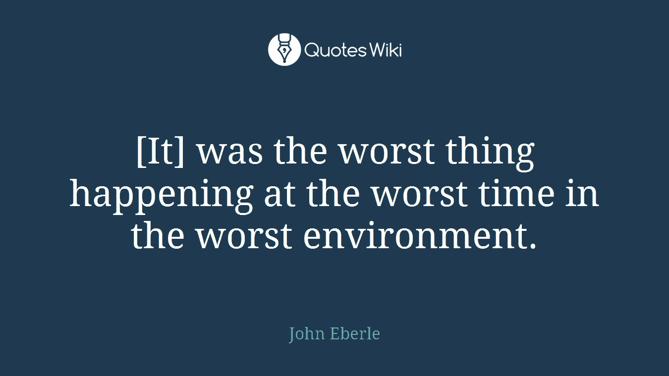[It] was the worst thing happening at the worst time in the worst environment.