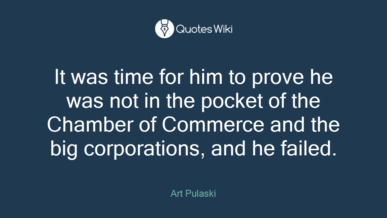 It was time for him to prove he was not in the pocket of the Chamber of Commerce and the big corporations, and he failed.