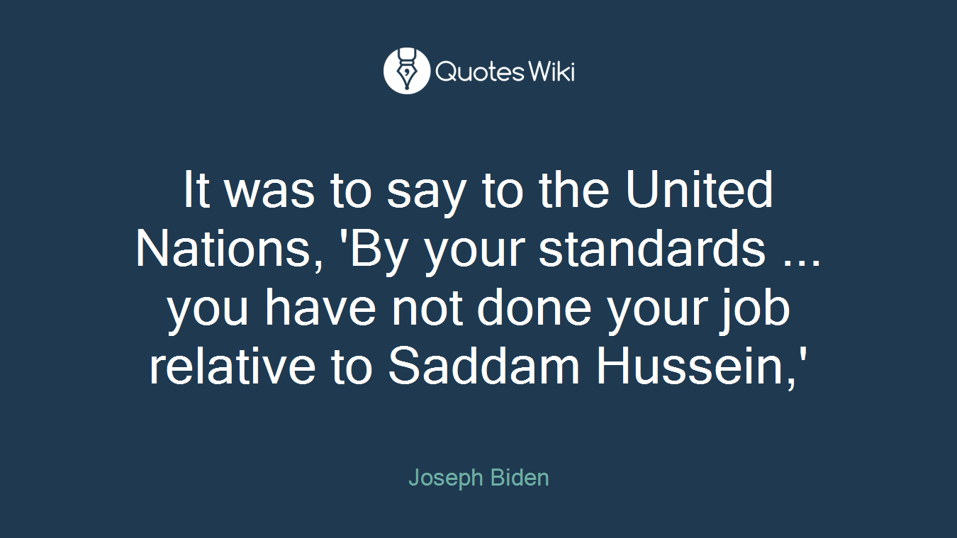 It was to say to the United Nations, 'By your standards ... you have not done your job relative to Saddam Hussein,'