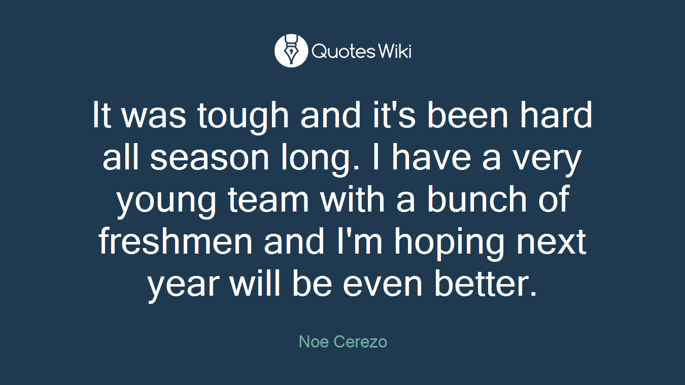 It was tough and it's been hard all season long. I have a very young team with a bunch of freshmen and I'm hoping next year will be even better.