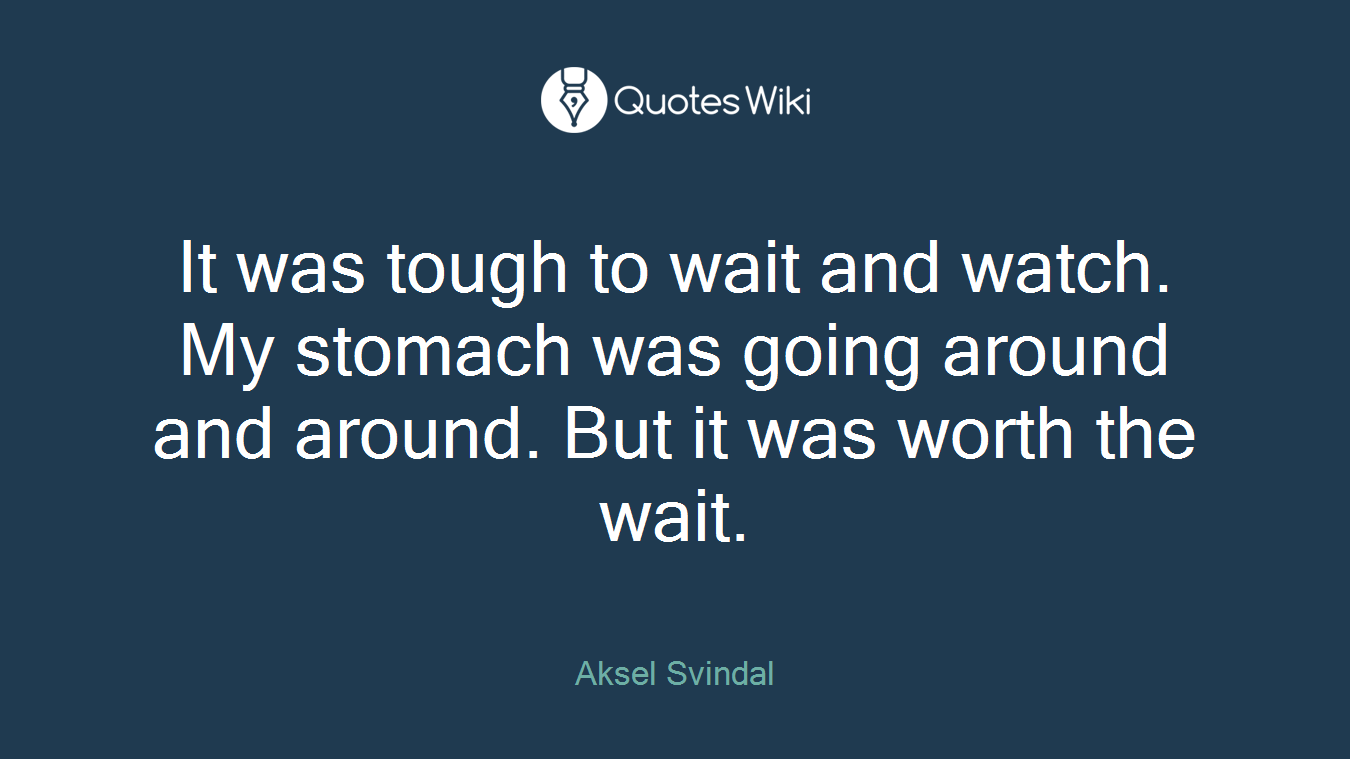 It was tough to wait and watch. My stomach was going around and around. But it was worth the wait.