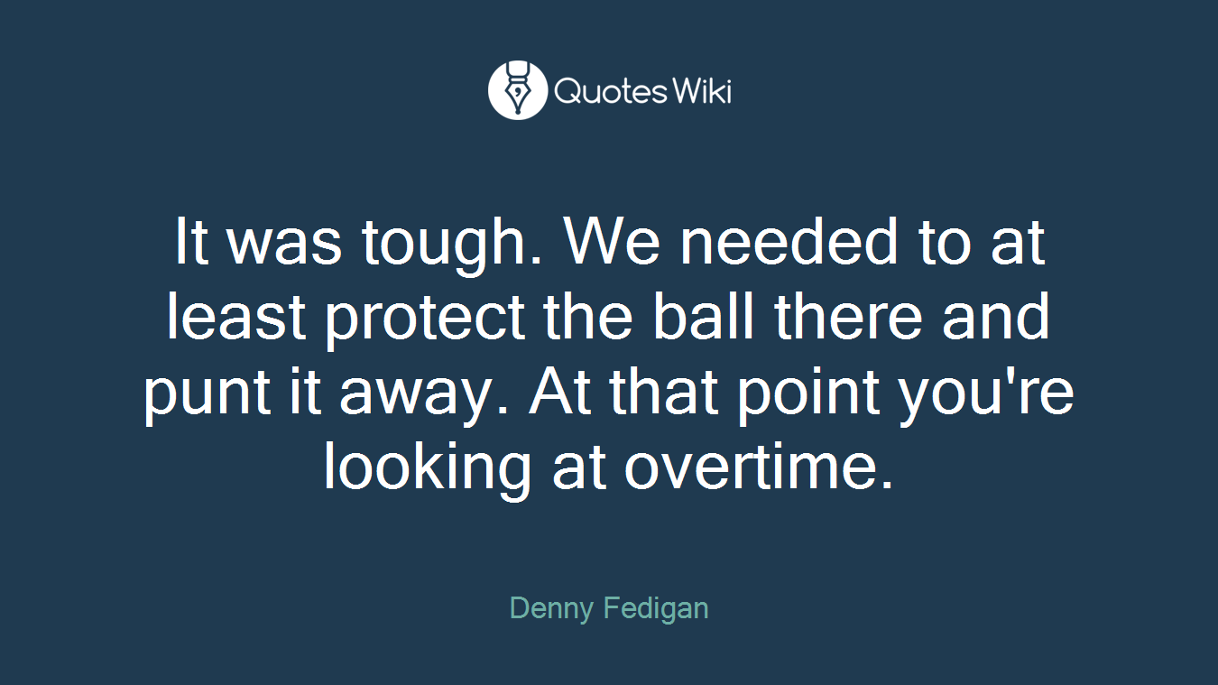 It was tough. We needed to at least protect the ball there and punt it away. At that point you're looking at overtime.