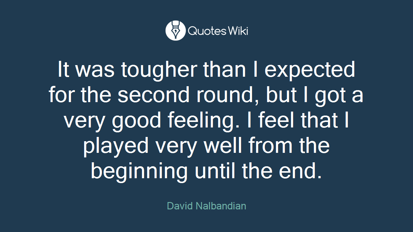 It was tougher than I expected for the second round, but I got a very good feeling. I feel that I played very well from the beginning until the end.