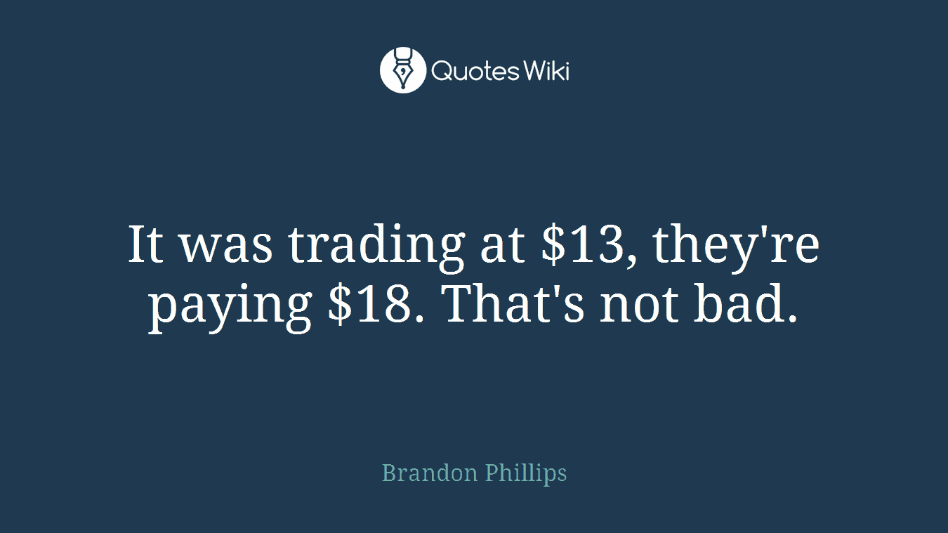It was trading at $13, they're paying $18. That's not bad.