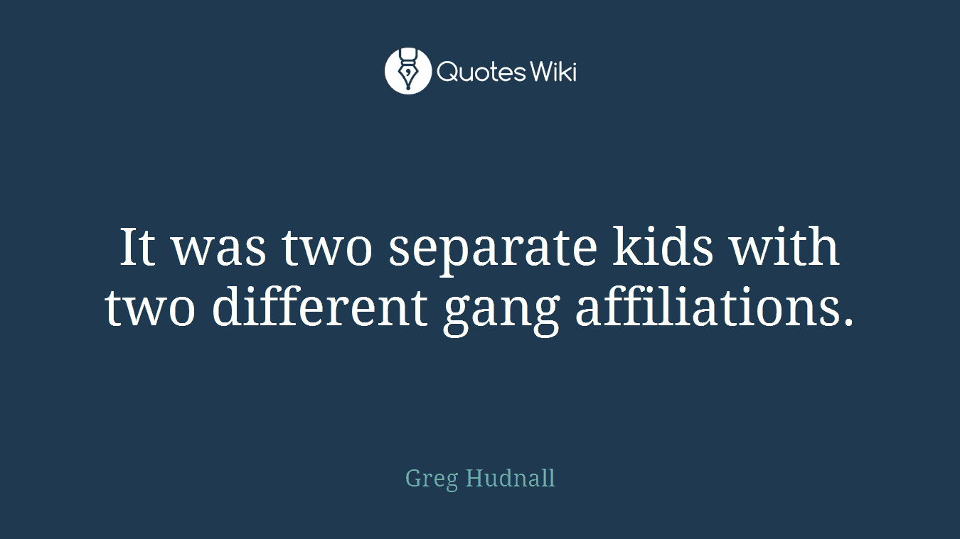 It was two separate kids with two different gang affiliations.