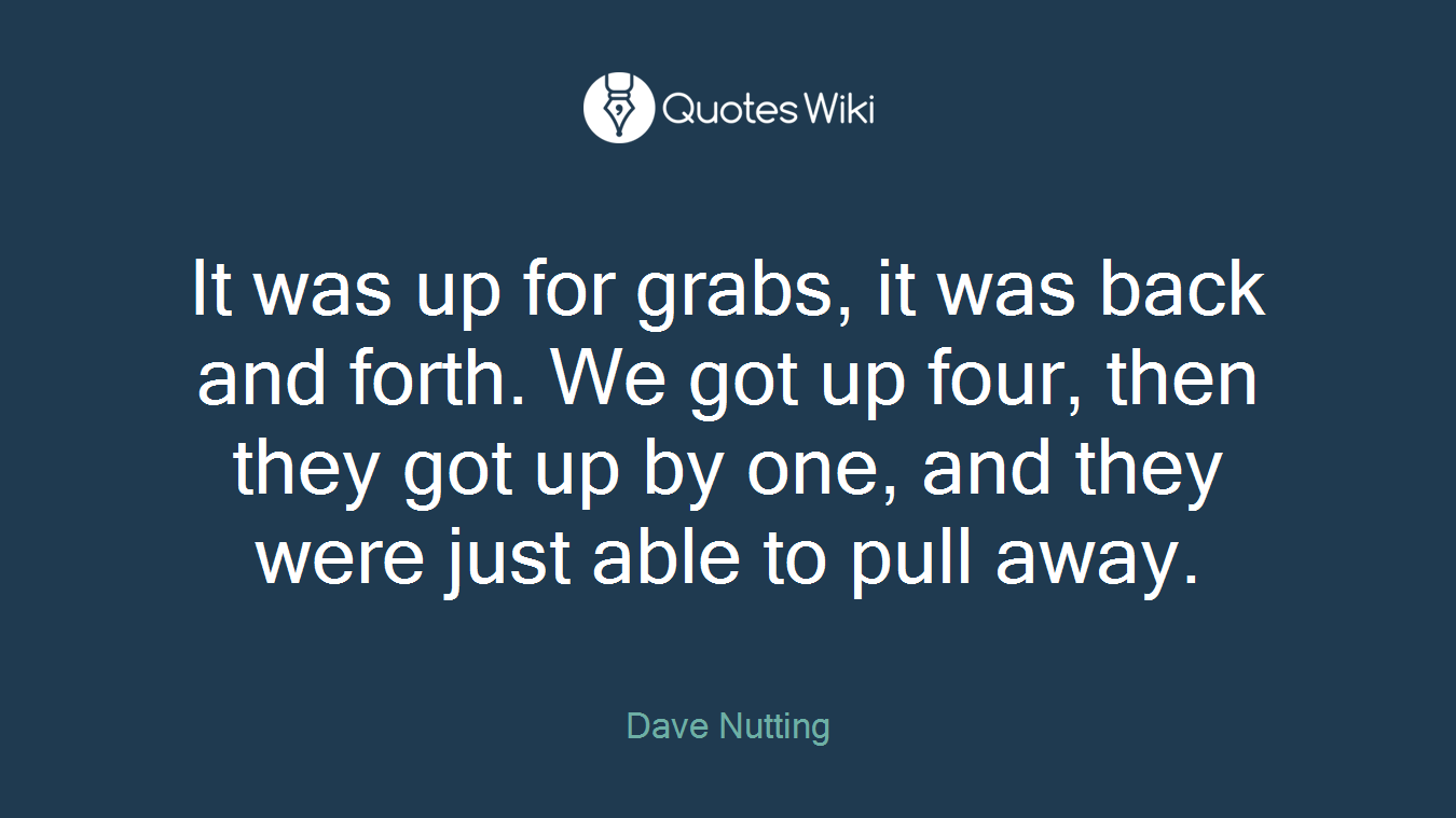 It was up for grabs, it was back and forth. We got up four, then they got up by one, and they were just able to pull away.
