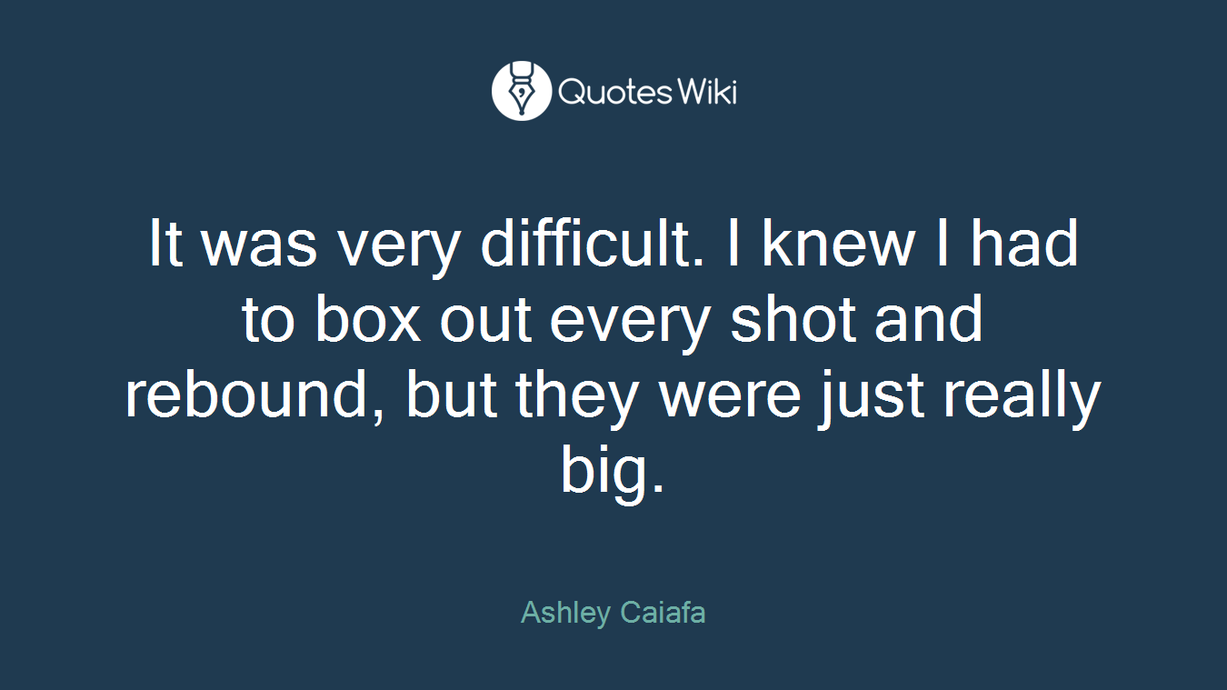 It was very difficult. I knew I had to box out every shot and rebound, but they were just really big.