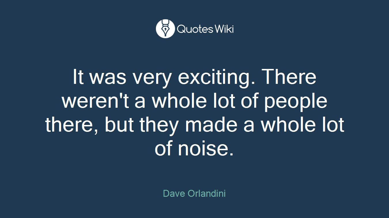 It was very exciting. There weren't a whole lot of people there, but they made a whole lot of noise.