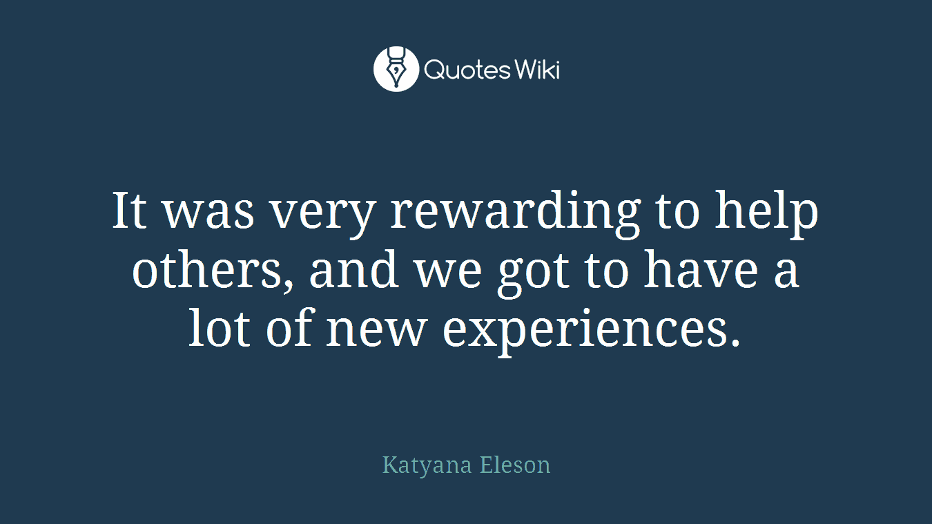 It was very rewarding to help others, and we got to have a lot of new experiences.