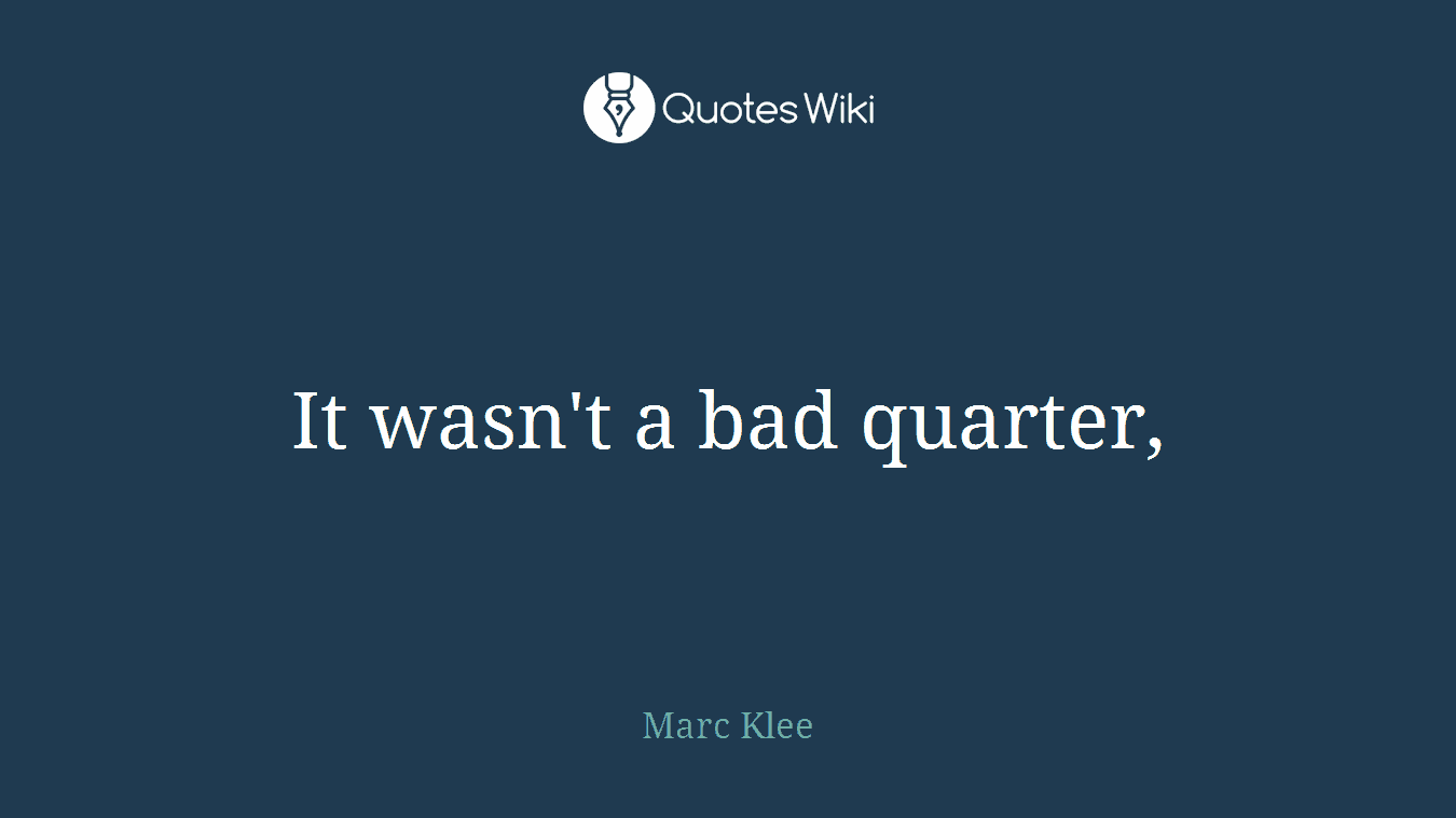 It wasn't a bad quarter,