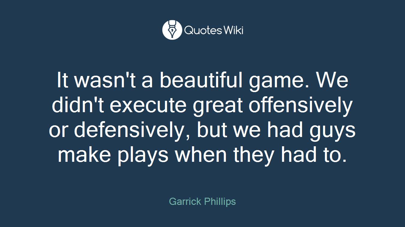 It wasn't a beautiful game. We didn't execute great offensively or defensively, but we had guys make plays when they had to.