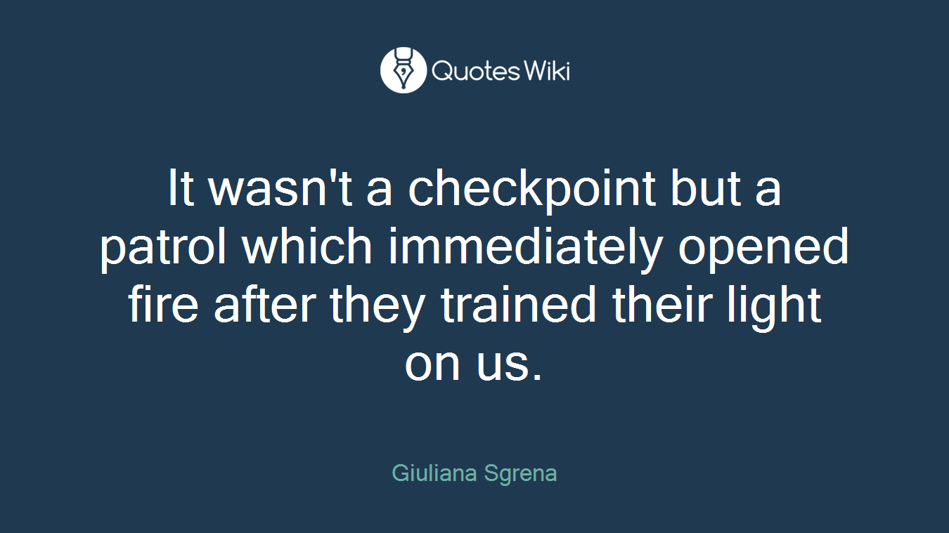 It wasn't a checkpoint but a patrol which immediately opened fire after they trained their light on us.