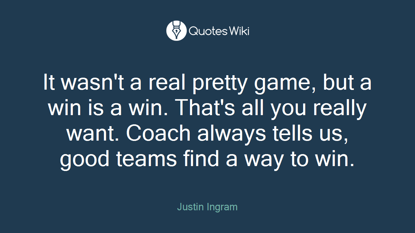 It wasn't a real pretty game, but a win is a win. That's all you really want. Coach always tells us, good teams find a way to win.