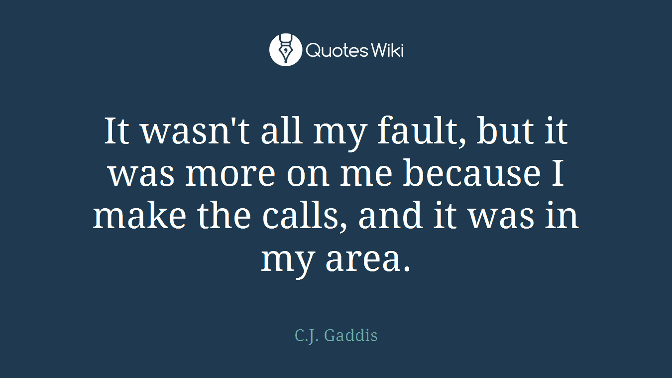 It wasn't all my fault, but it was more on me because I make the calls, and it was in my area.