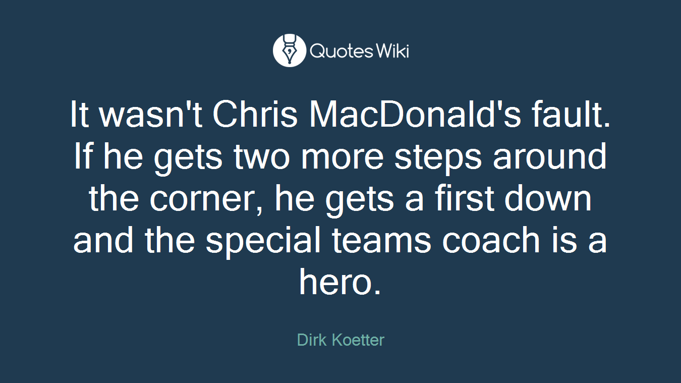 It wasn't Chris MacDonald's fault. If he gets two more steps around the corner, he gets a first down and the special teams coach is a hero.