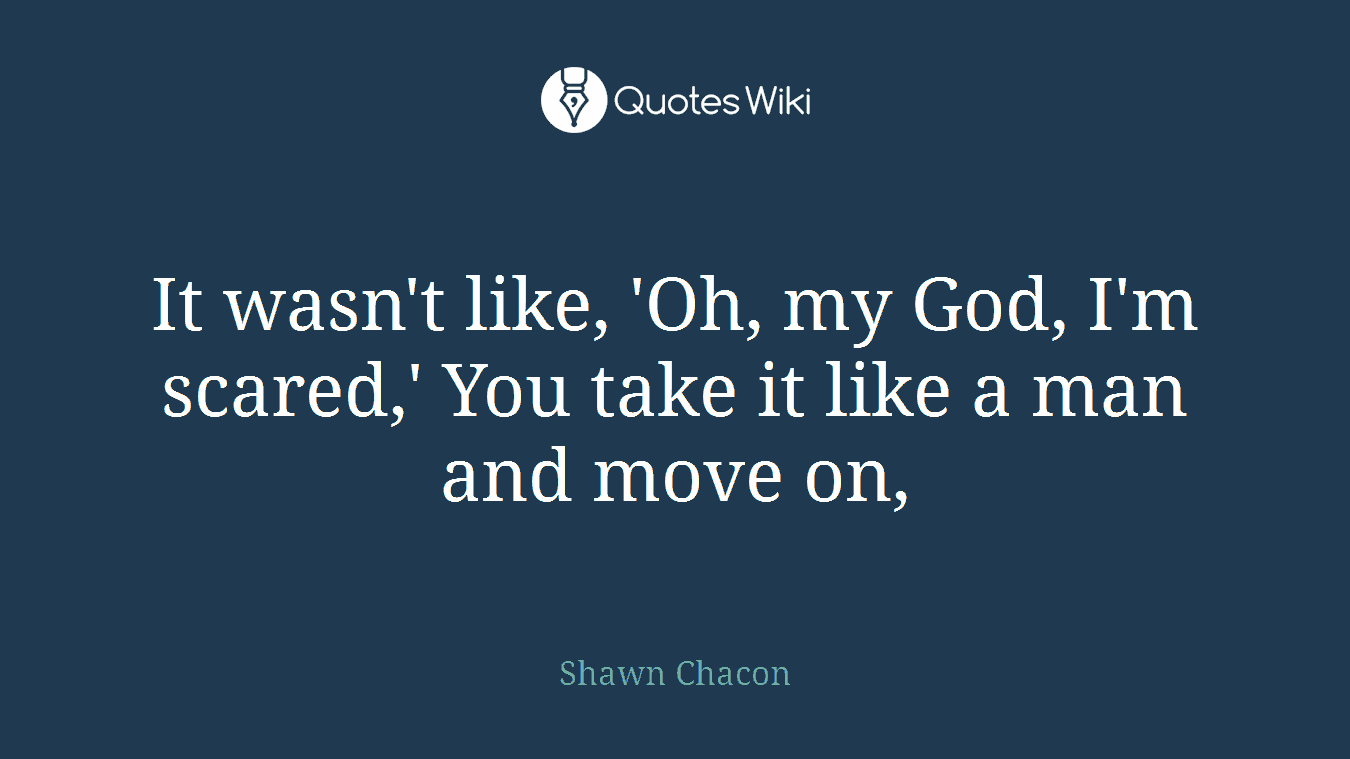 It wasn't like, 'Oh, my God, I'm scared,' You take it like a man and move on,