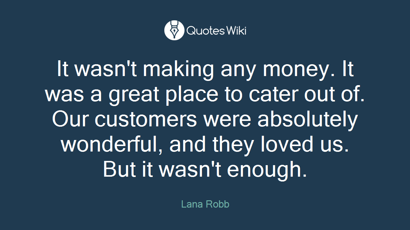 It wasn't making any money. It was a great place to cater out of. Our customers were absolutely wonderful, and they loved us. But it wasn't enough.