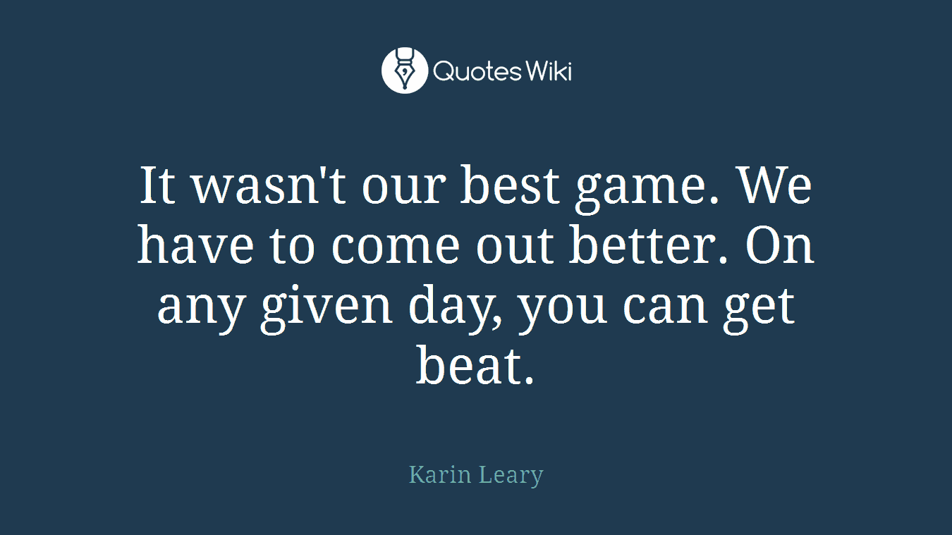 It wasn't our best game. We have to come out better. On any given day, you can get beat.