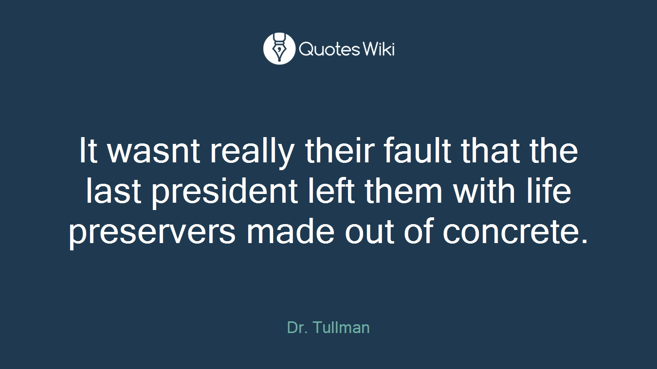 It wasnt really their fault that the last president left them with life preservers made out of concrete.
