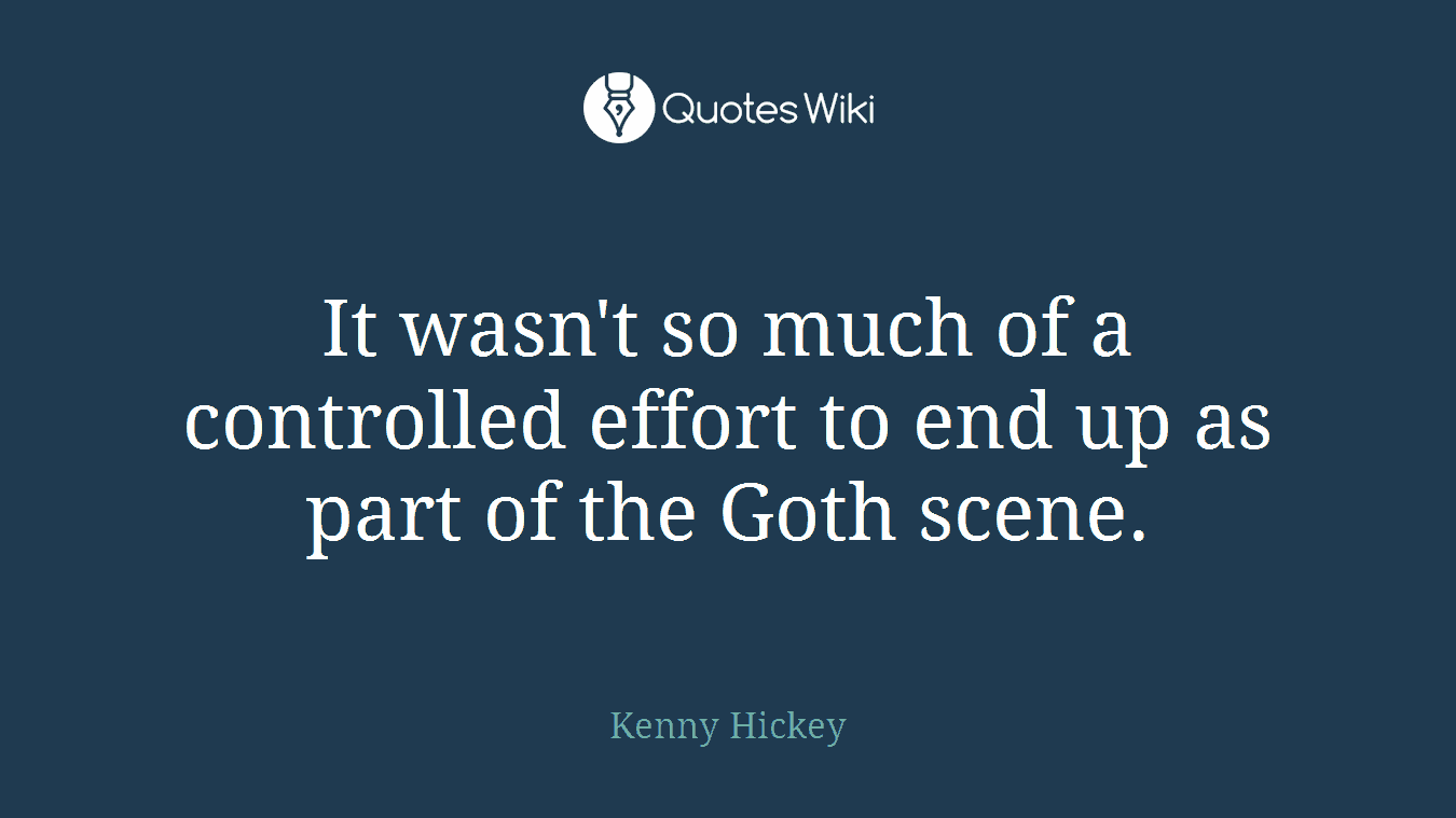 It wasn't so much of a controlled effort to end up as part of the Goth scene.