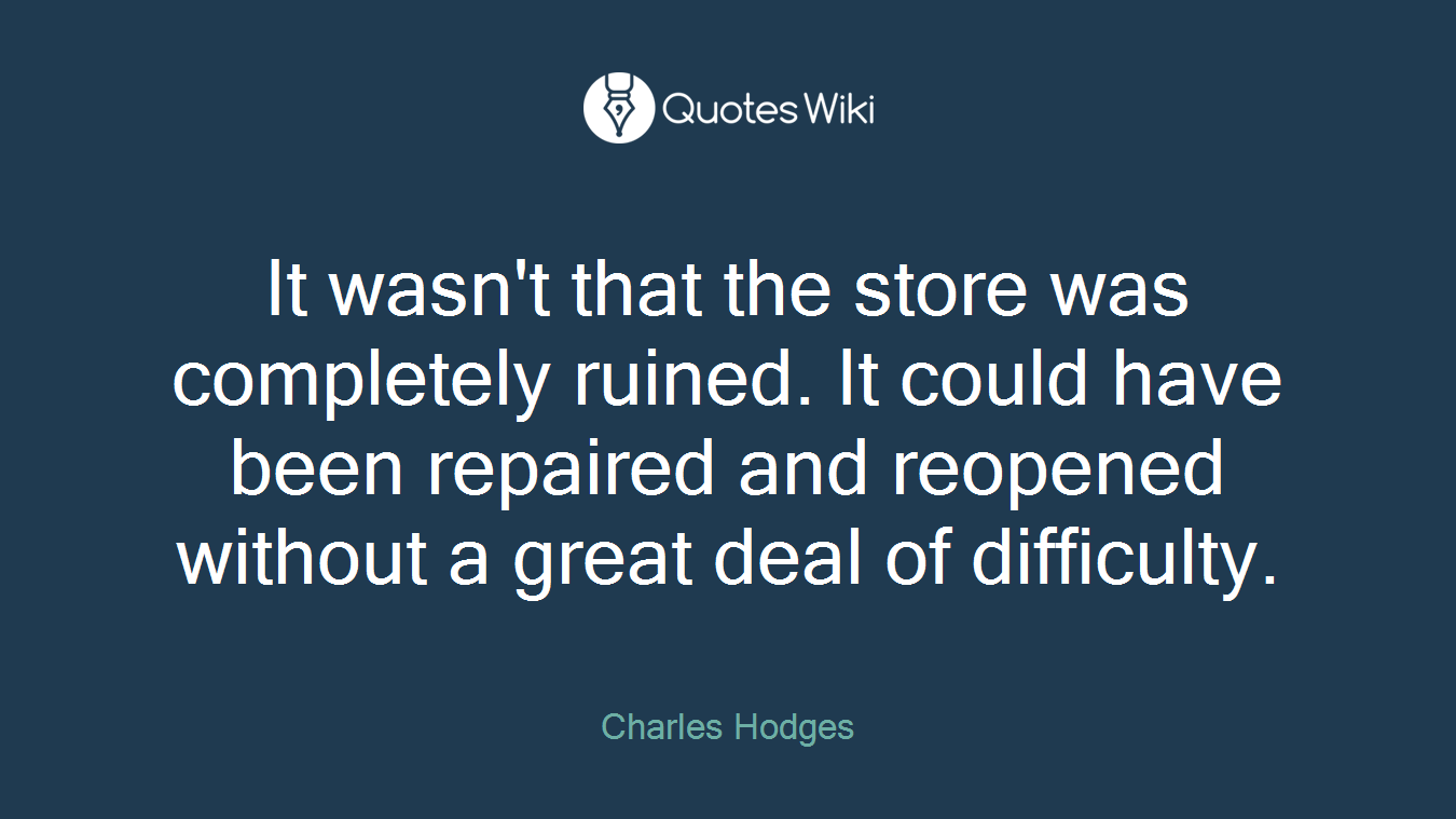 It wasn't that the store was completely ruined. It could have been repaired and reopened without a great deal of difficulty.