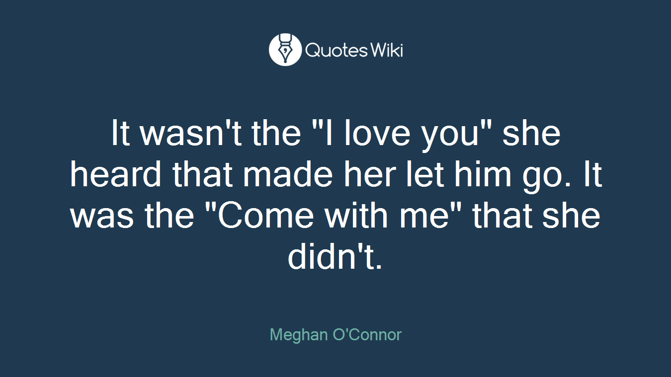 It wasn't the "I love you" she heard that made her let him go. It was the "Come with me" that she didn't.