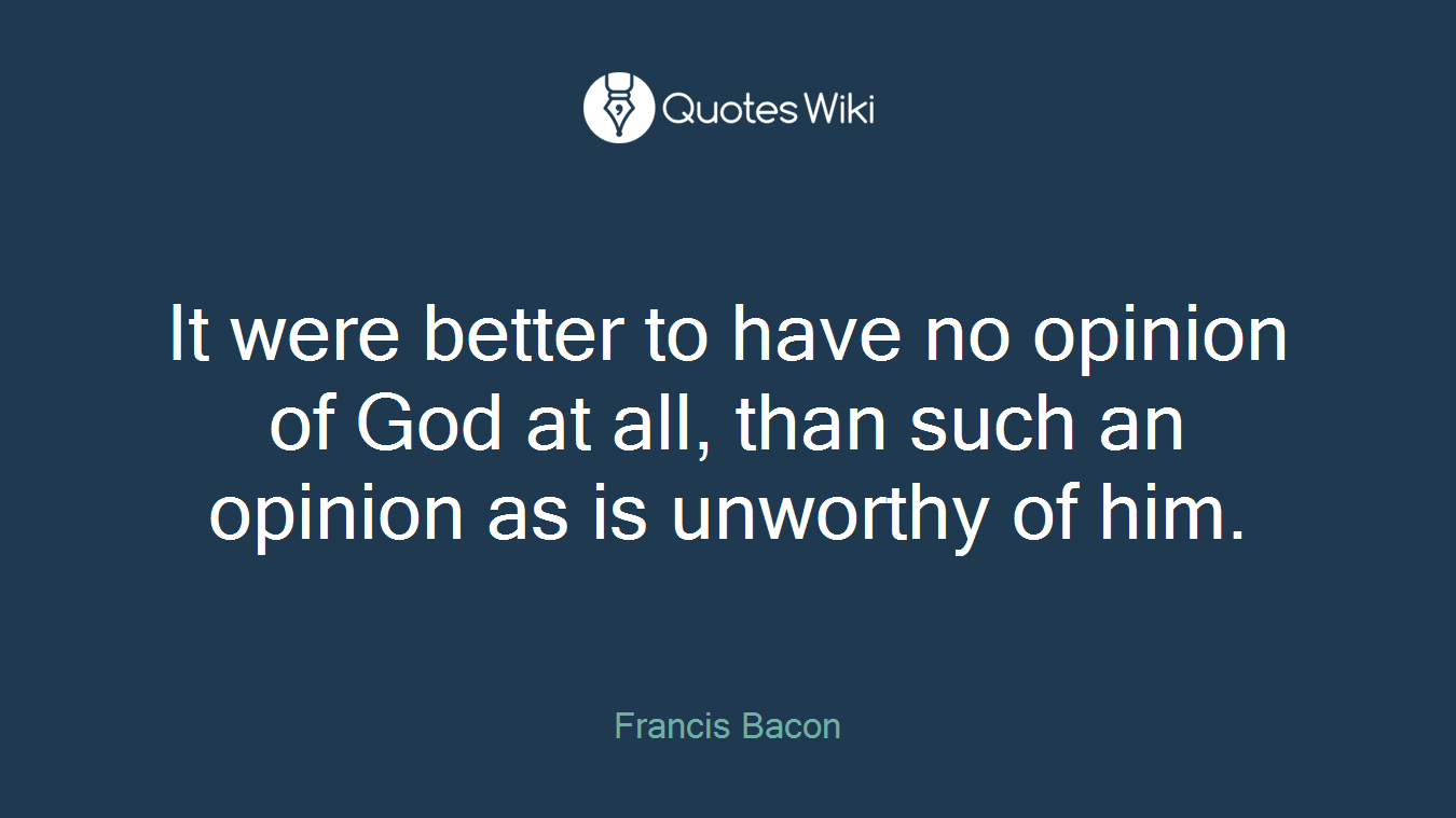 It were better to have no opinion of God at all, than such an opinion as is unworthy of him.