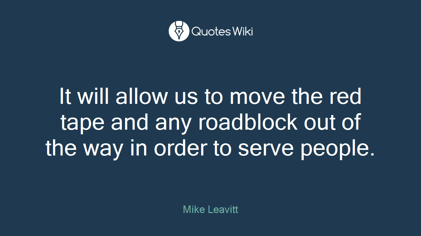 It will allow us to move the red tape and any roadblock out of the way in order to serve people.